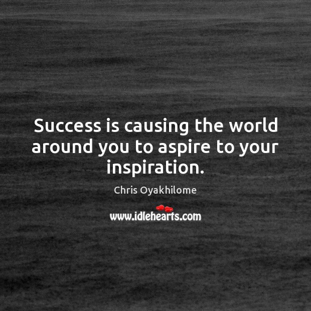 Success is causing the world around you to aspire to your inspiration. Image
