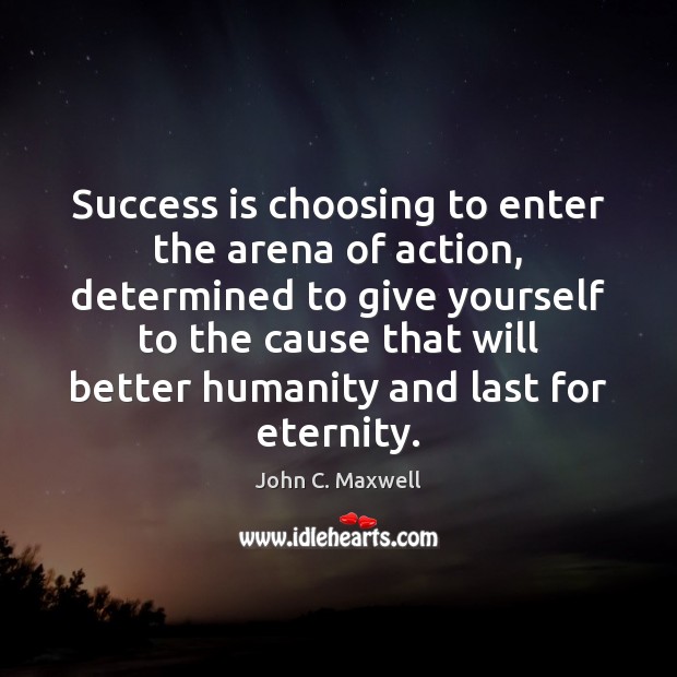 Success is choosing to enter the arena of action, determined to give Image