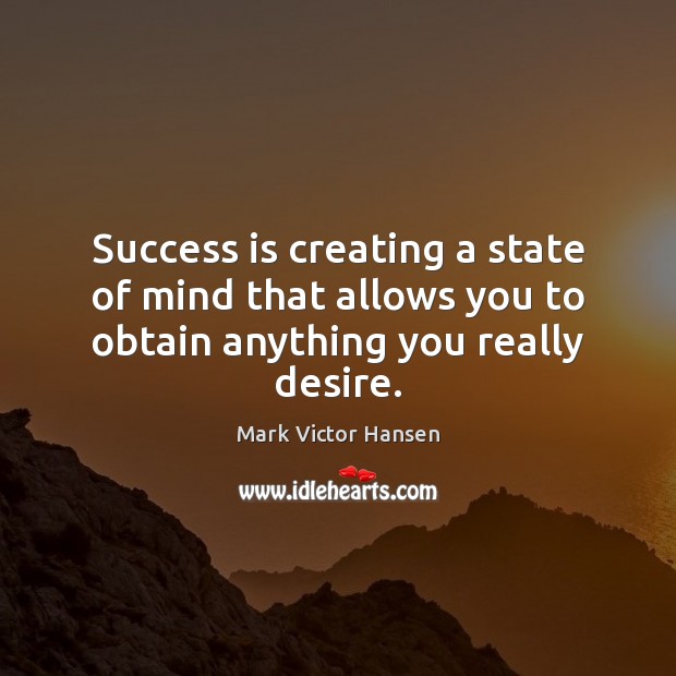 Success is creating a state of mind that allows you to obtain anything you really desire. Success Quotes Image