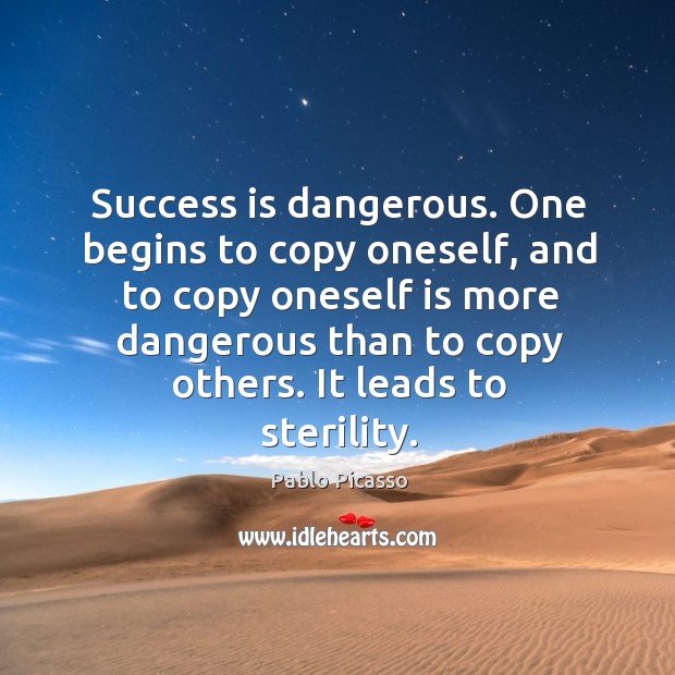 Success is dangerous. One begins to copy oneself, and to copy oneself is more Image