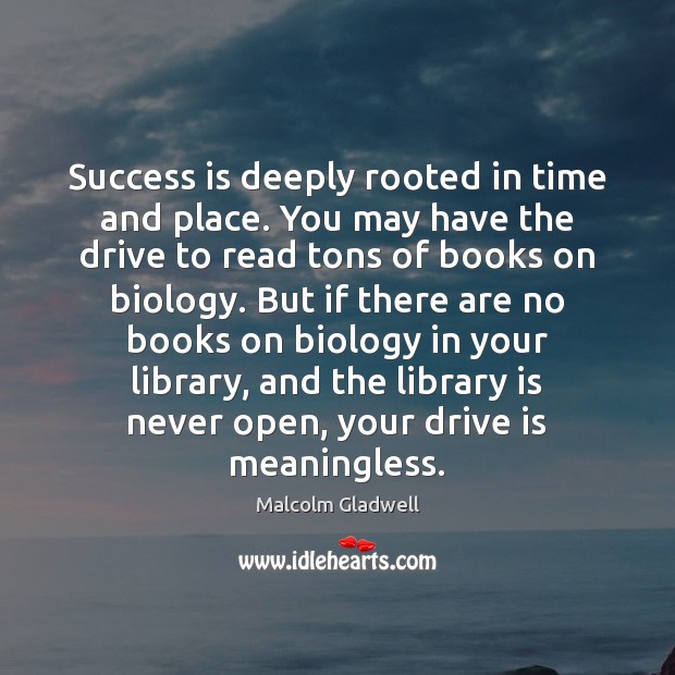 Success is deeply rooted in time and place. You may have the Malcolm Gladwell Picture Quote