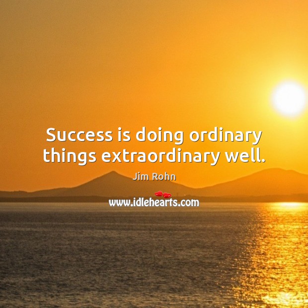 Success is doing ordinary things extraordinary well. Image