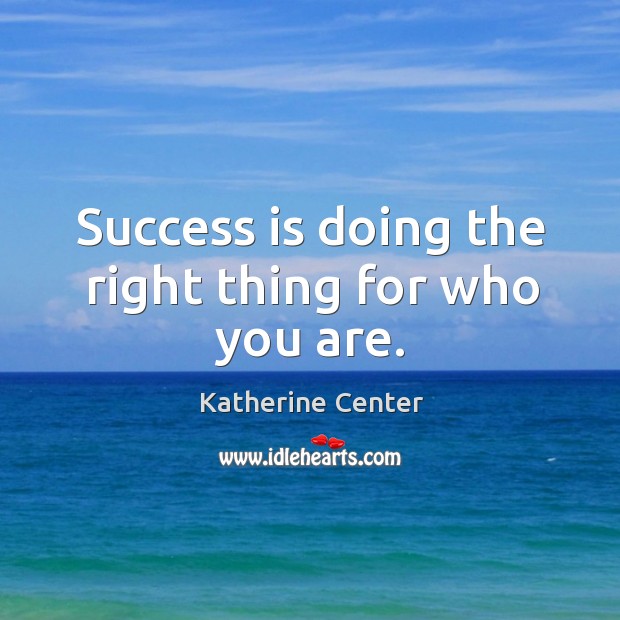 Success is doing the right thing for who you are. Katherine Center Picture Quote