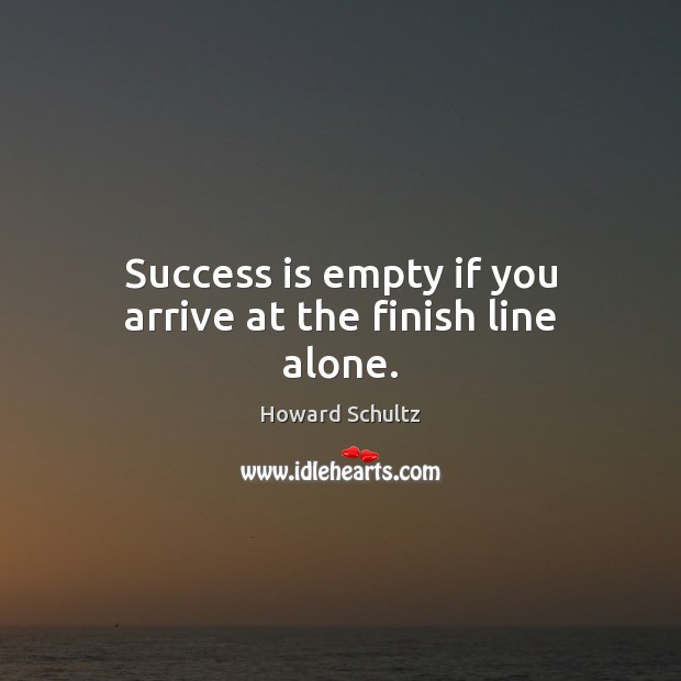Success is empty if you arrive at the finish line alone. Howard Schultz Picture Quote