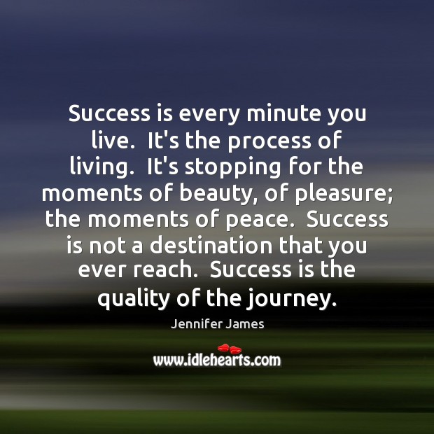 Success is every minute you live.  It’s the process of living.  It’s Jennifer James Picture Quote