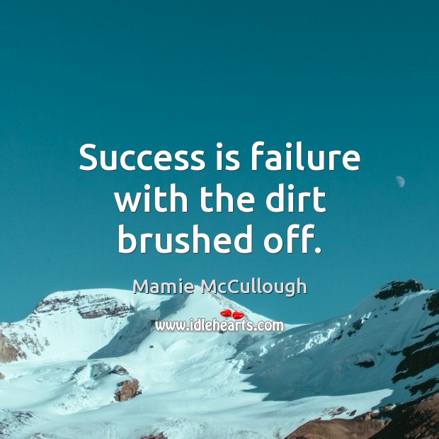 Success is failure with the dirt brushed off. Mamie McCullough Picture Quote