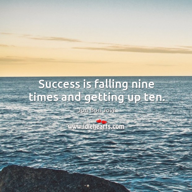 Success is falling nine times and getting up ten. Jon Bon Jovi Picture Quote
