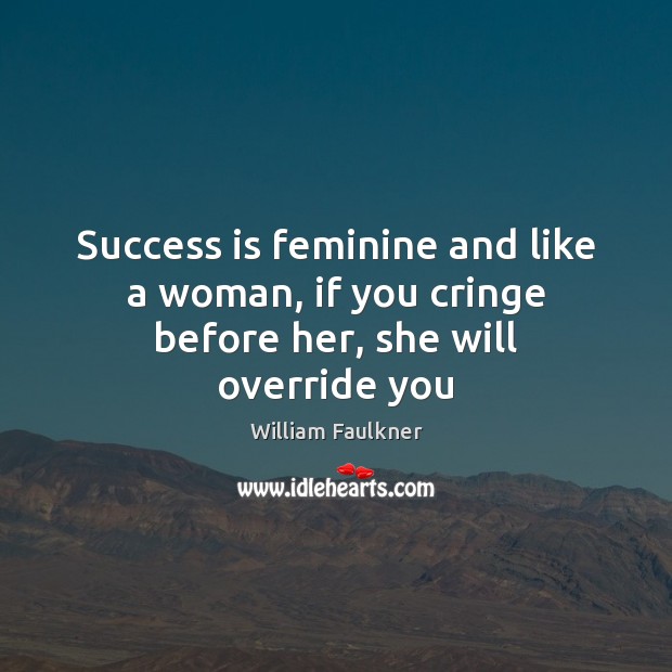 Success is feminine and like a woman, if you cringe before her, she will override you William Faulkner Picture Quote