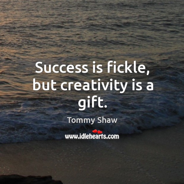 Success is fickle, but creativity is a gift. Tommy Shaw Picture Quote