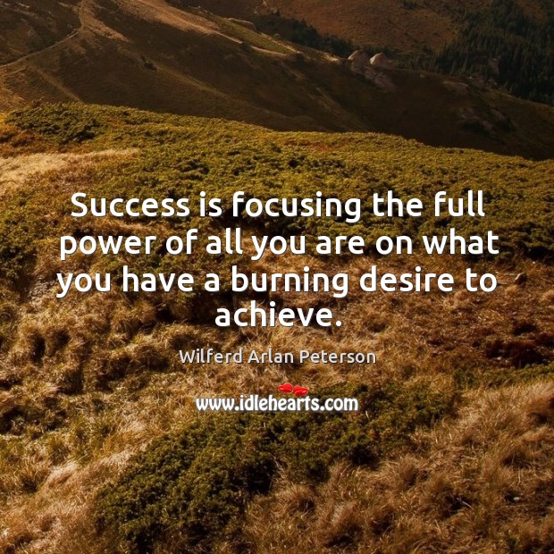 Success is focusing the full power of all you are on what you have a burning desire to achieve. Wilferd Arlan Peterson Picture Quote