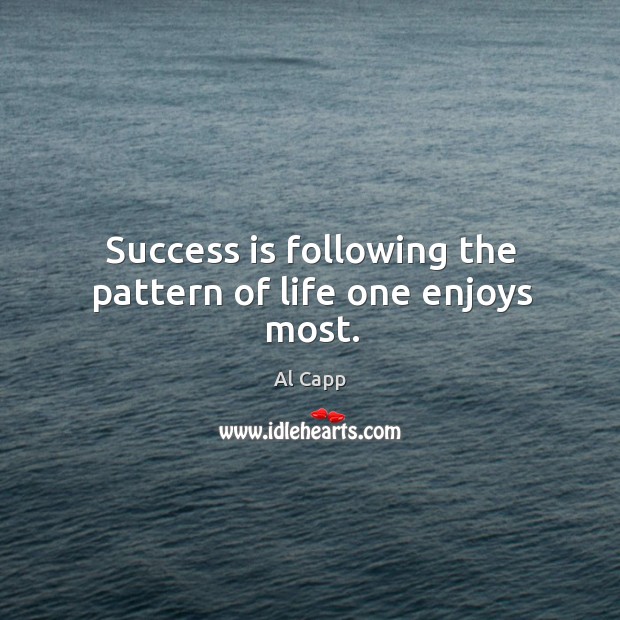 Success is following the pattern of life one enjoys most. Al Capp Picture Quote