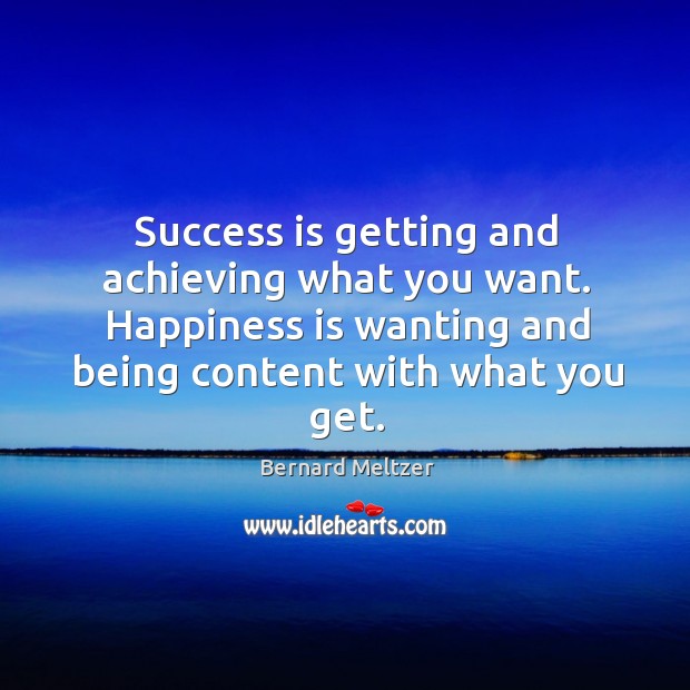 Success is getting and achieving what you want. Happiness is wanting and being content with what you get. Bernard Meltzer Picture Quote