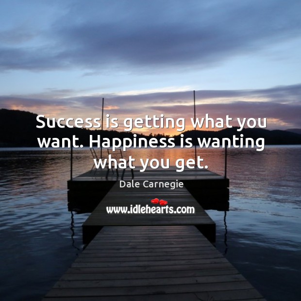 Success is getting what you want. Happiness is wanting what you get. Happiness Quotes Image