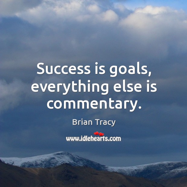 Success is goals, everything else is commentary. Image