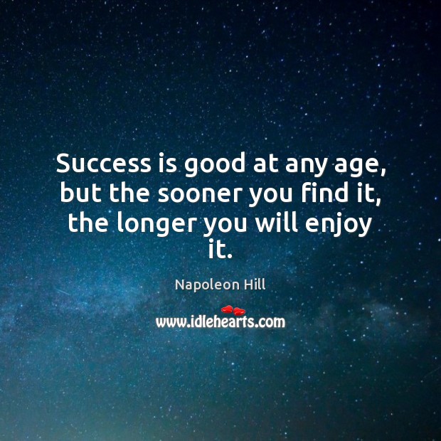 Success is good at any age, but the sooner you find it, the longer you will enjoy it. Success Quotes Image