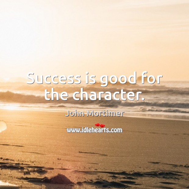 Success is good for the character. Success Quotes Image
