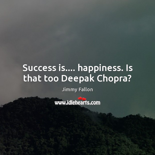 Success is…. happiness. Is that too Deepak Chopra? Jimmy Fallon Picture Quote