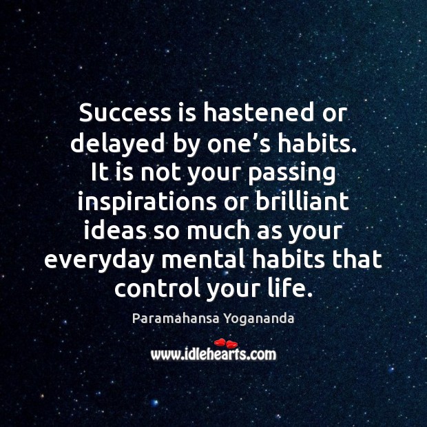 Success is hastened or delayed by one’s habits. It is not 