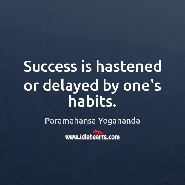 Success is hastened or delayed by one’s habits. Paramahansa Yogananda Picture Quote