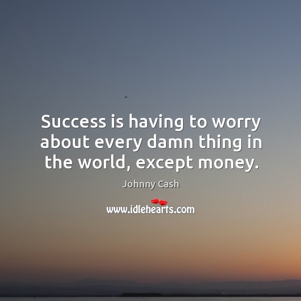 Success is having to worry about every damn thing in the world, except money. Johnny Cash Picture Quote
