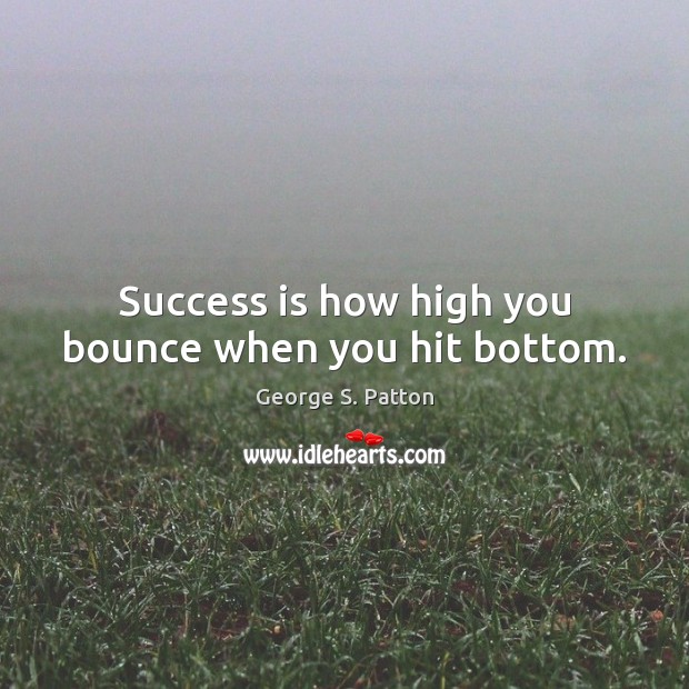 Success is how high you bounce when you hit bottom. George S. Patton Picture Quote