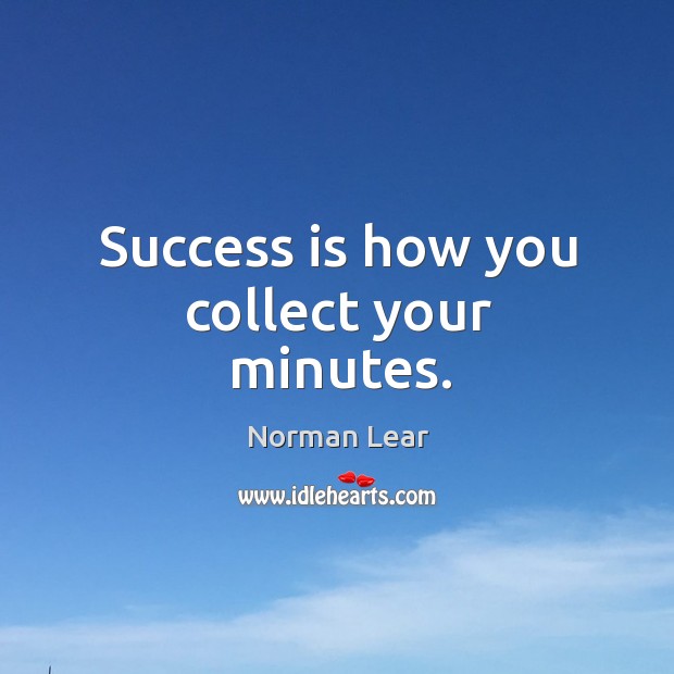 Success is how you collect your minutes. Norman Lear Picture Quote