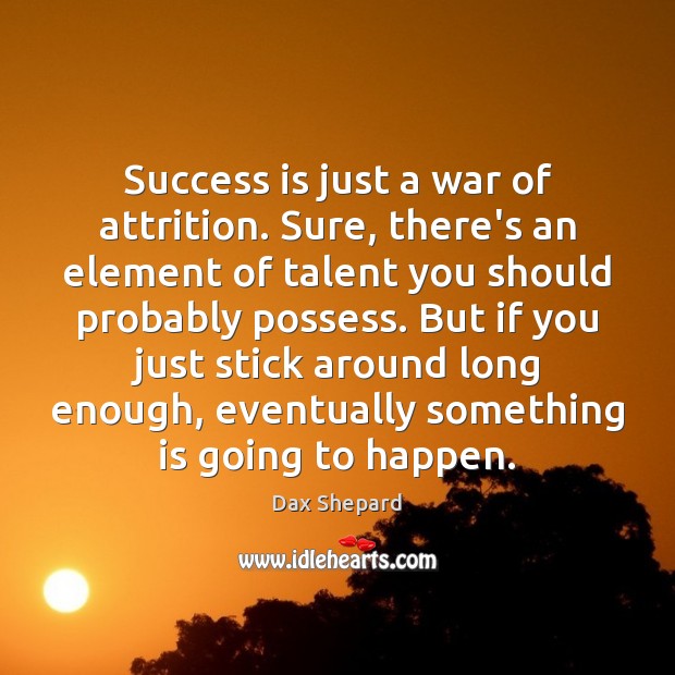Success is just a war of attrition. Sure, there’s an element of Dax Shepard Picture Quote