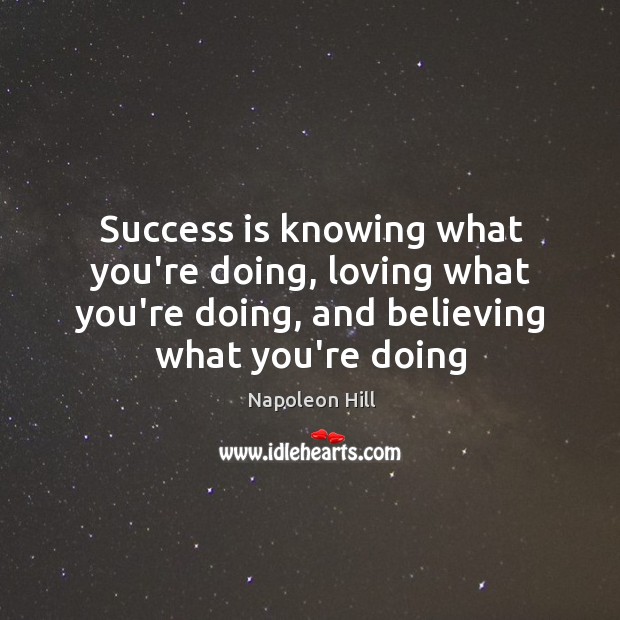 Success is knowing what you’re doing, loving what you’re doing, and believing Napoleon Hill Picture Quote
