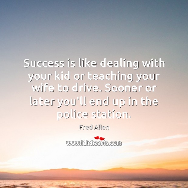Success is like dealing with your kid or teaching your wife to Fred Allen Picture Quote
