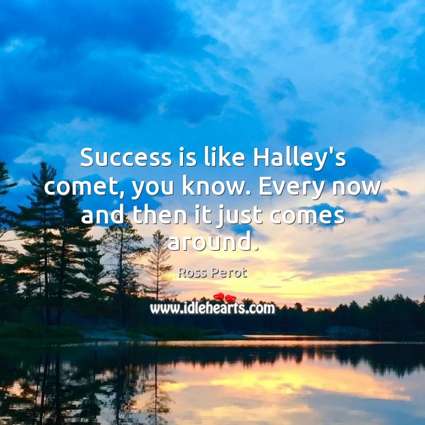 Success is like Halley’s comet, you know. Every now and then it just comes around. Image