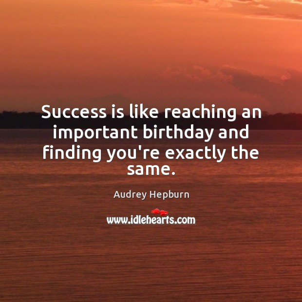 Success is like reaching an important birthday and finding you’re exactly the same. Audrey Hepburn Picture Quote