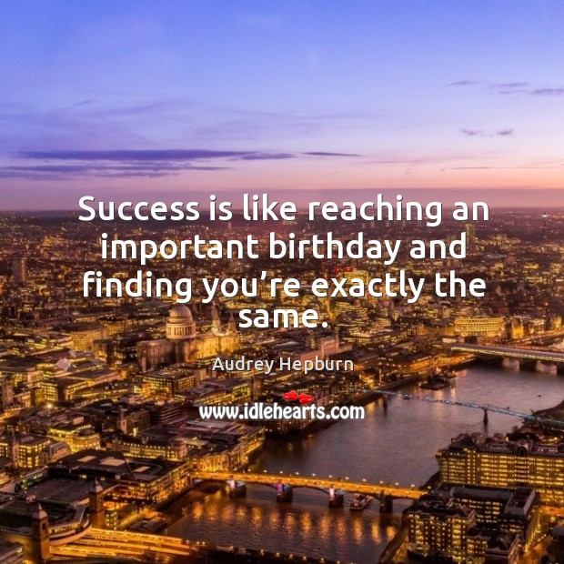 Success is like reaching an important birthday and finding you’re exactly the same. Audrey Hepburn Picture Quote