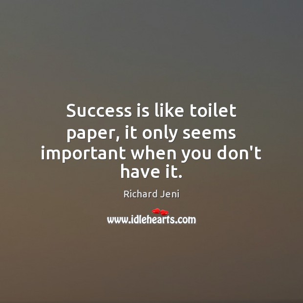 Success is like toilet paper, it only seems important when you don’t have it. Richard Jeni Picture Quote