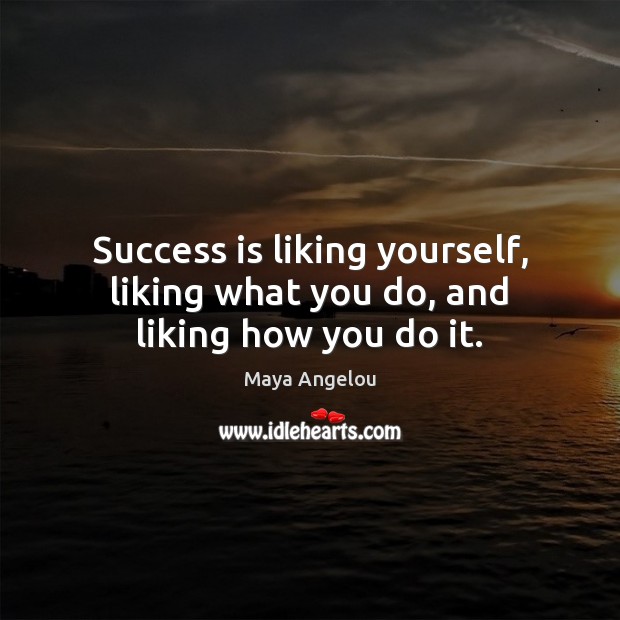 Success is liking yourself, liking what you do, and liking how you do it. Maya Angelou Picture Quote