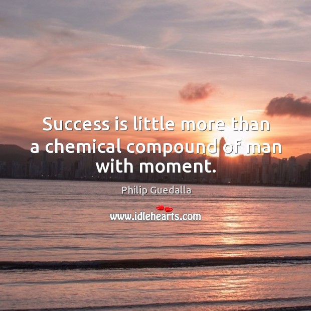 Success is little more than a chemical compound of man with moment. Philip Guedalla Picture Quote
