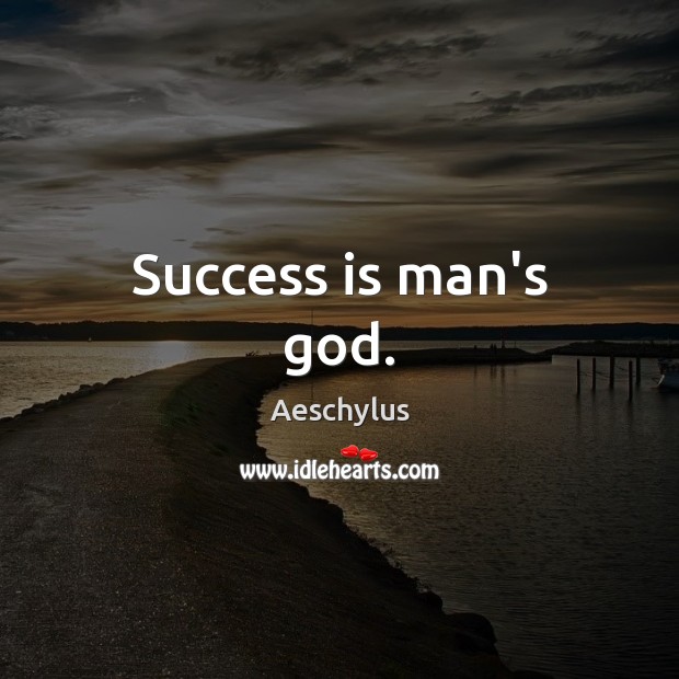Success is man’s God. Aeschylus Picture Quote
