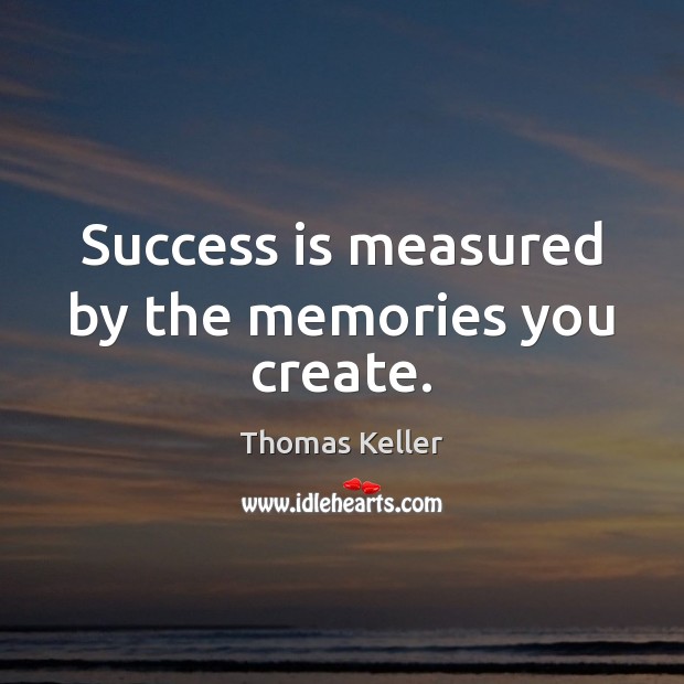Success is measured by the memories you create. 