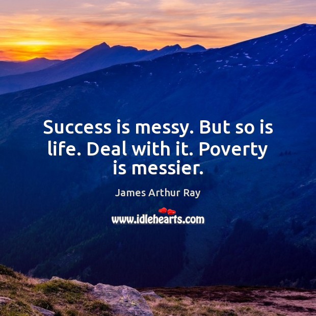 Success is messy. But so is life. Deal with it. Poverty is messier. Poverty Quotes Image