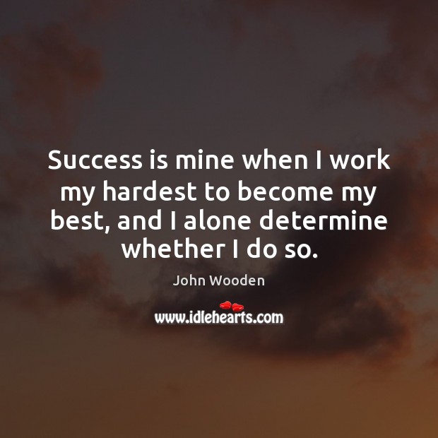 Success is mine when I work my hardest to become my best, John Wooden Picture Quote