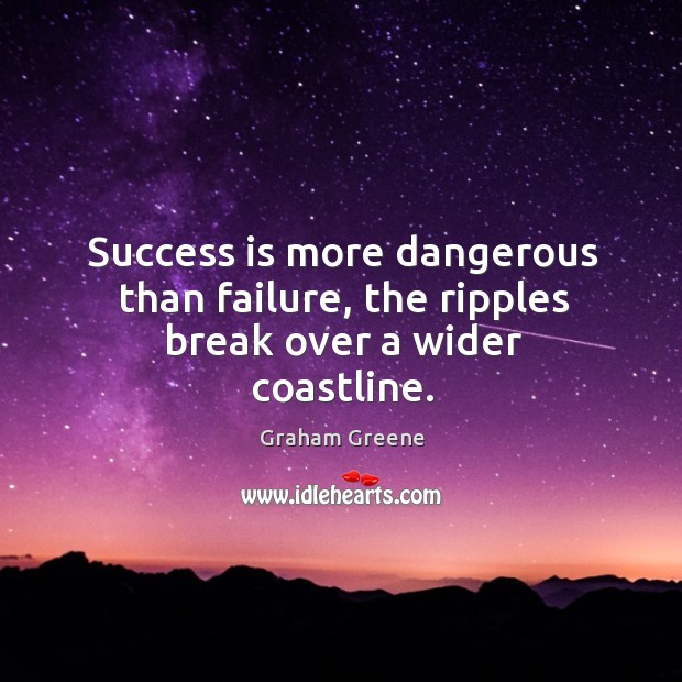 Success is more dangerous than failure, the ripples break over a wider coastline. Graham Greene Picture Quote