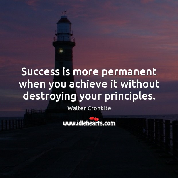 Success is more permanent when you achieve it without destroying your principles. Walter Cronkite Picture Quote