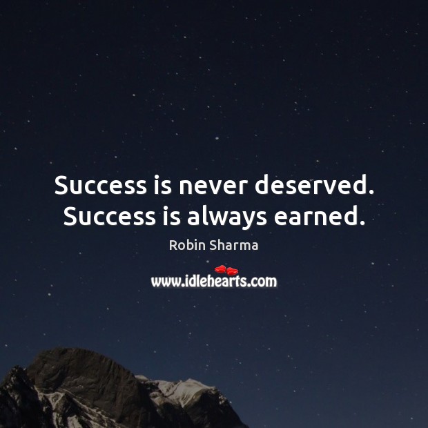 Success is never deserved. Success is always earned. Robin Sharma Picture Quote