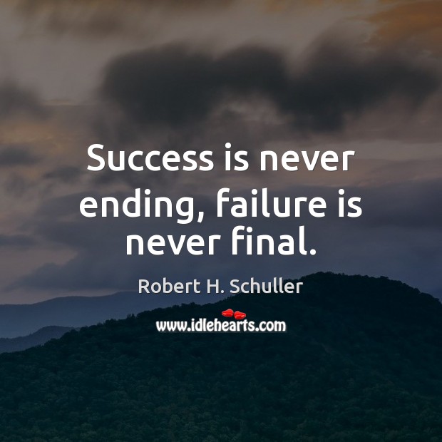 Success is never ending, failure is never final. Robert H. Schuller Picture Quote