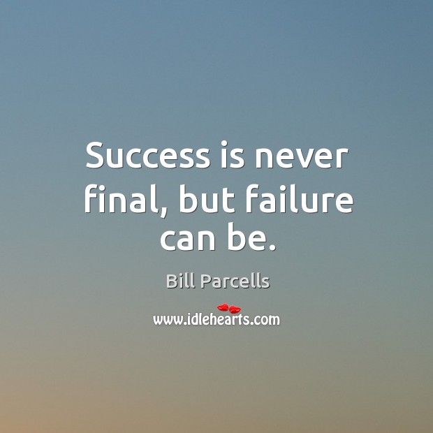 Success is never final, but failure can be. Image