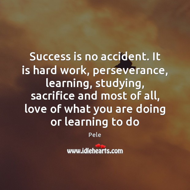 Success is no accident. It is hard work, perseverance, learning, studying, sacrifice Pele Picture Quote