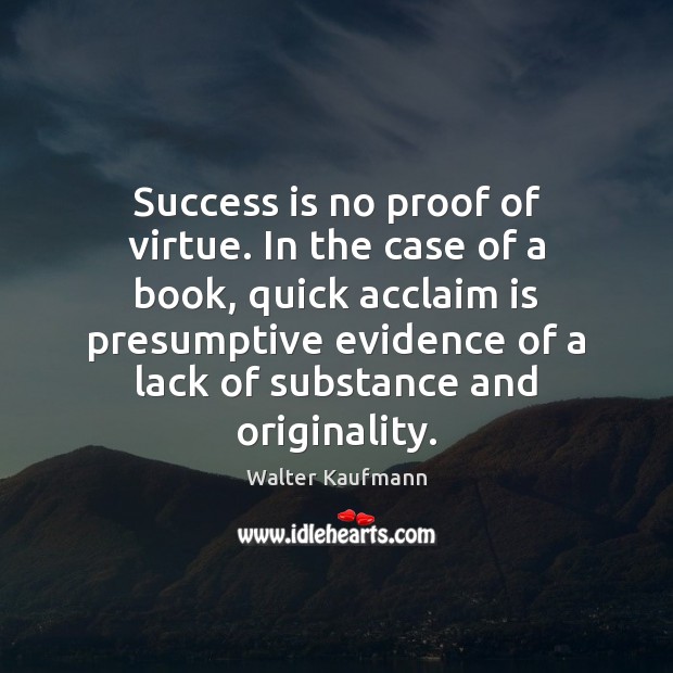 Success is no proof of virtue. In the case of a book, Walter Kaufmann Picture Quote