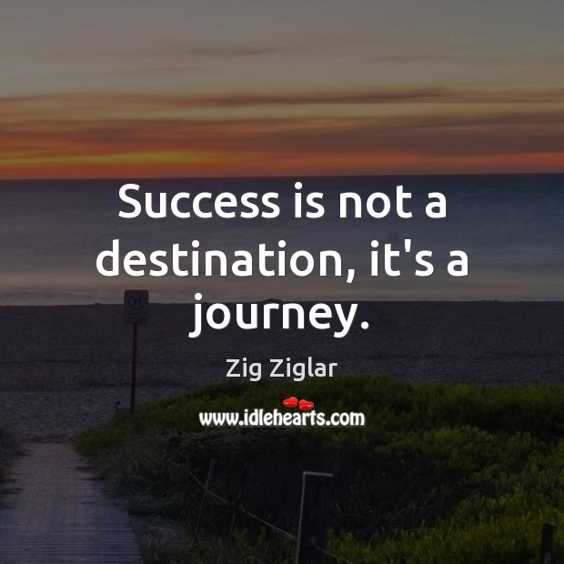 Success is not a destination, it’s a journey. Zig Ziglar Picture Quote