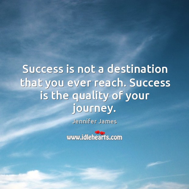 Success is not a destination that you ever reach. Success is the quality of your journey. Image