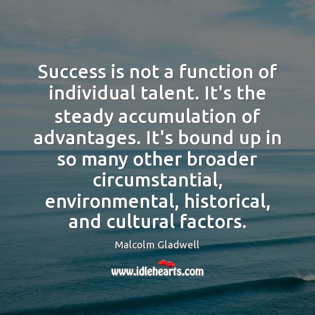 Success is not a function of individual talent. It’s the steady accumulation Image