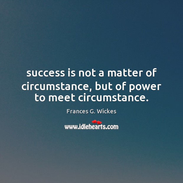 Success is not a matter of circumstance, but of power to meet circumstance. Frances G. Wickes Picture Quote